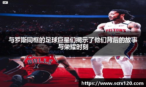 与罗斯同框的足球巨星们揭示了他们背后的故事与荣耀时刻