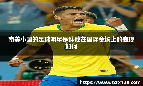 南美小国的足球明星是谁他在国际赛场上的表现如何
